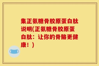 集正氨糖骨胶原蛋白肽说明(正氨糖骨胶原蛋白肽：让你的骨骼更健康！)