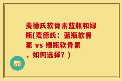 麦德氏软骨素蓝瓶和绿瓶(麦德氏：蓝瓶软骨素 vs 绿瓶软骨素，如何选择？)