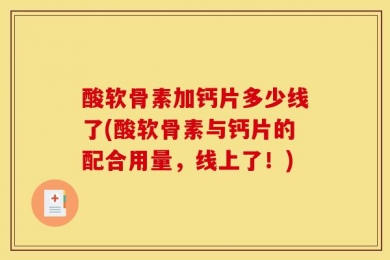 酸软骨素加钙片多少线了(酸软骨素与钙片的配合用量，线上了！)