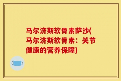 马尔济斯软骨素萨沙(马尔济斯软骨素：关节健康的营养保障)