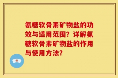 氨糖软骨素矿物盐的功效与适用范围？详解氨糖软骨素矿物盐的作用与使用方法？