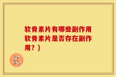 软骨素片有哪些副作用软骨素片是否存在副作用？)