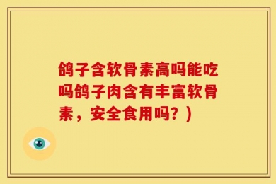 鸽子含软骨素高吗能吃吗鸽子肉含有丰富软骨素，安全食用吗？)