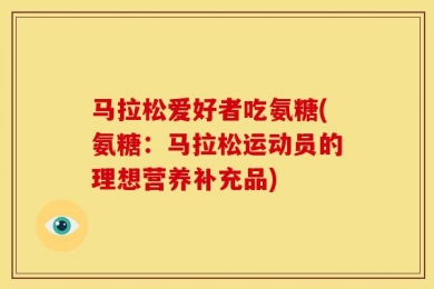 马拉松爱好者吃氨糖(氨糖：马拉松运动员的理想营养补充品)