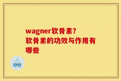 wagner软骨素？软骨素的功效与作用有哪些