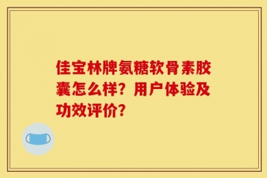 佳宝林牌氨糖软骨素胶囊怎么样？用户体验及功效评价？