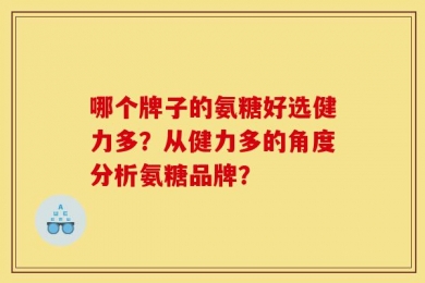 哪个牌子的氨糖好选健力多？从健力多的角度分析氨糖品牌？