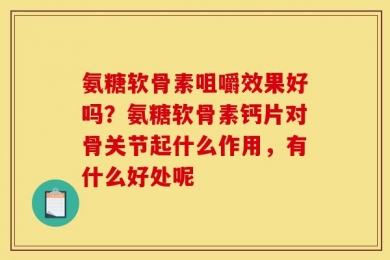 氨糖软骨素咀嚼效果好吗？氨糖软骨素钙片对骨关节起什么作用，有什么好处呢