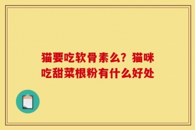 猫要吃软骨素么？猫咪吃甜菜根粉有什么好处