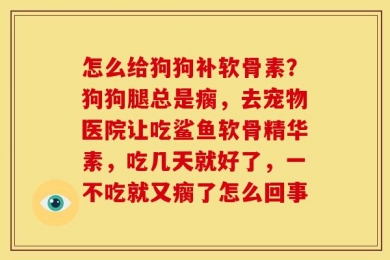 怎么给狗狗补软骨素？狗狗腿总是瘸，去宠物医院让吃鲨鱼软骨精华素，吃几天就好了，一不吃就又瘸了怎么回事