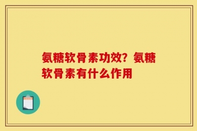 氨糖软骨素功效？氨糖软骨素有什么作用