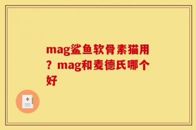 mag鲨鱼软骨素猫用？mag和麦德氏哪个好