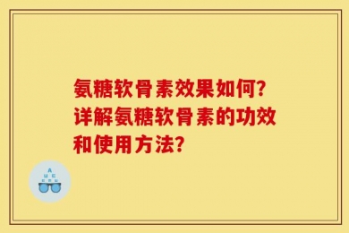 氨糖软骨素效果如何？详解氨糖软骨素的功效和使用方法？
