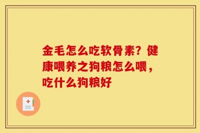 金毛怎么吃软骨素？健康喂养之狗粮怎么喂，吃什么狗粮好