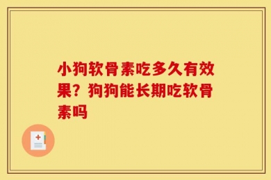 小狗软骨素吃多久有效果？狗狗能长期吃软骨素吗