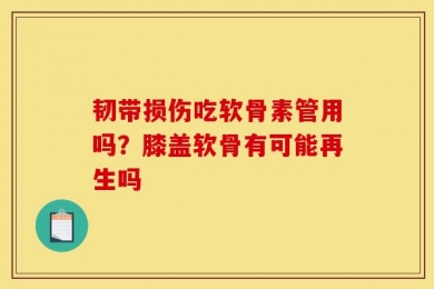 韧带损伤吃软骨素管用吗？膝盖软骨有可能再生吗