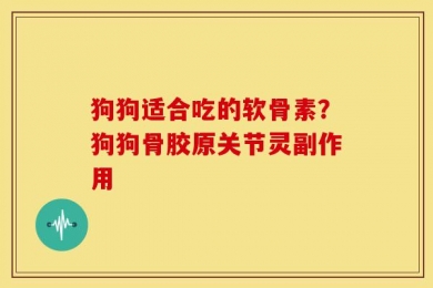 狗狗适合吃的软骨素？狗狗骨胶原关节灵副作用