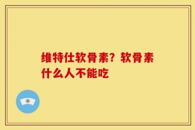 维特仕软骨素？软骨素什么人不能吃