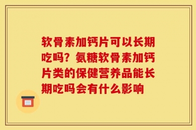 软骨素加钙片可以长期吃吗？氨糖软骨素加钙片类的保健营养品能长期吃吗会有什么影响