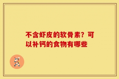 不含虾皮的软骨素？可以补钙的食物有哪些