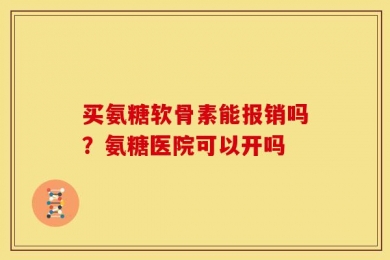 买氨糖软骨素能报销吗？氨糖医院可以开吗