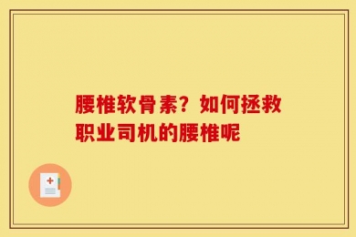 腰椎软骨素？如何拯救职业司机的腰椎呢