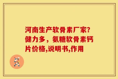 河南生产软骨素厂家？健力多，氨糖软骨素钙片价格,说明书,作用