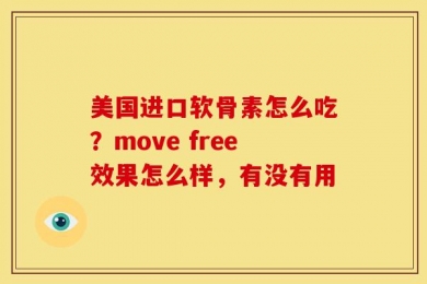 美国进口软骨素怎么吃？move free效果怎么样，有没有用