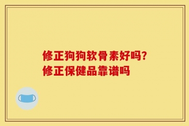 修正狗狗软骨素好吗？修正保健品靠谱吗