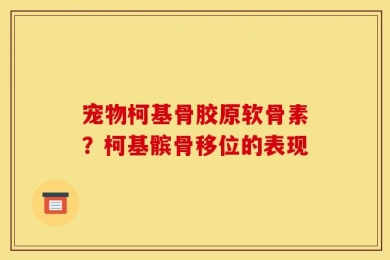 宠物柯基骨胶原软骨素？柯基髌骨移位的表现