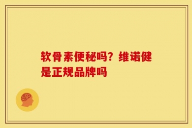 软骨素便秘吗？维诺健是正规品牌吗