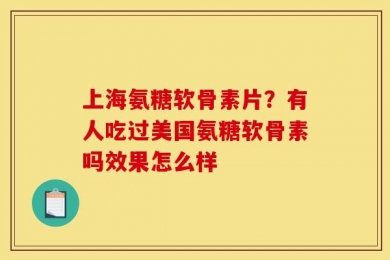上海氨糖软骨素片？有人吃过美国氨糖软骨素吗效果怎么样