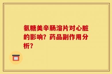 氨糖美辛肠溶片对心脏的影响？药品副作用分析？