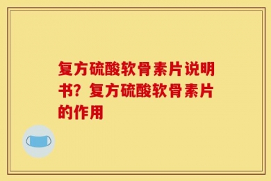 复方硫酸软骨素片说明书？复方硫酸软骨素片的作用