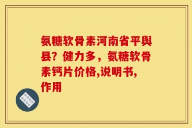 氨糖软骨素河南省平舆县？健力多，氨糖软骨素钙片价格,说明书,作用