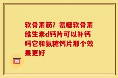 软骨素筋？氨糖软骨素维生素d钙片可以补钙吗它和氨糖钙片那个效果更好