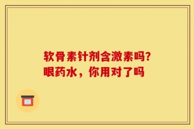 软骨素针剂含激素吗？眼药水，你用对了吗