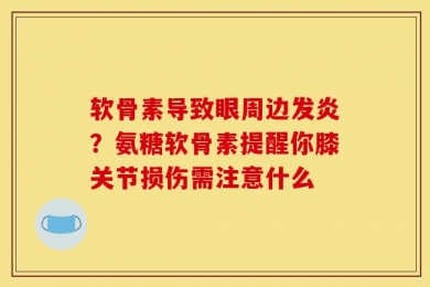 软骨素导致眼周边发炎？氨糖软骨素提醒你膝关节损伤需注意什么
