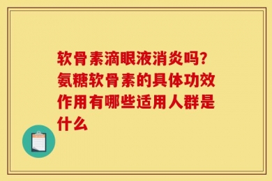 软骨素滴眼液消炎吗？氨糖软骨素的具体功效作用有哪些适用人群是什么