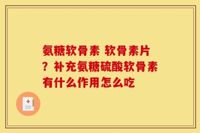 氨糖软骨素 软骨素片？补充氨糖硫酸软骨素有什么作用怎么吃