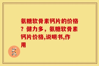 氨糖软骨素钙片的价格？健力多，氨糖软骨素钙片价格,说明书,作用
