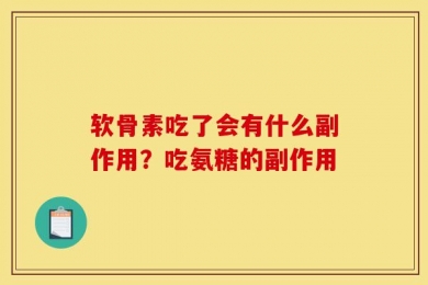 软骨素吃了会有什么副作用？吃氨糖的副作用