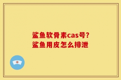 鲨鱼软骨素cas号？鲨鱼用皮怎么排泄