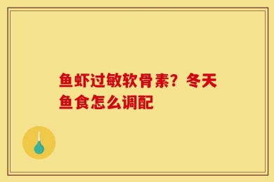 鱼虾过敏软骨素？冬天鱼食怎么调配