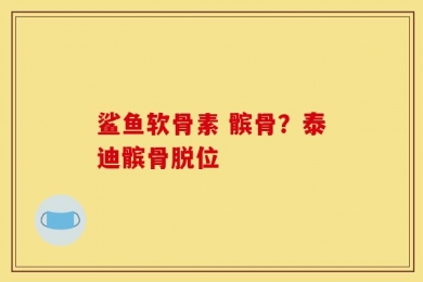 鲨鱼软骨素 髌骨？泰迪髌骨脱位
