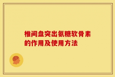 椎间盘突出氨糖软骨素的作用及使用方法