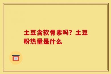 土豆含软骨素吗？土豆粉热量是什么