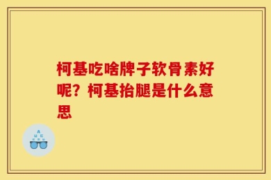 柯基吃啥牌子软骨素好呢？柯基抬腿是什么意思