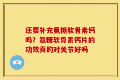 还要补充氨糖软骨素钙吗？氨糖软骨素钙片的功效真的对关节好吗