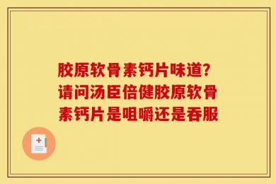 胶原软骨素钙片味道？请问汤臣倍健胶原软骨素钙片是咀嚼还是吞服